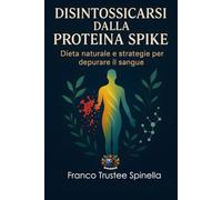 Disintossicarsi dalla Proteina Spike: Dieta naturale e strategie per depurare il sangue