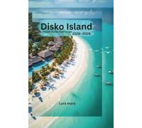Disko Island Travel Guide Essentials 2026-2028:: A Practical Guide to Greenland's Arctic Landscapes, Outdoor Adventures, Local Culture, and Seasonal Travel