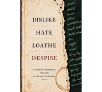 Dislike, Hate, Loathe, Despise: A Comedy Notebook for the Gloriously Grumpy