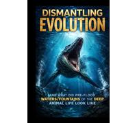 Dismantling Evolution and what did pre-flood waters/fountains of the deep animal life look like