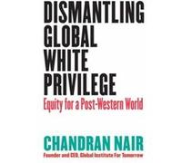 Dismantling Global White Privilege by Chandran Nair Chandran Nair (Auteur)