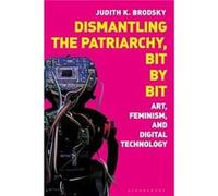 Dismantling the Patriarchy, Bit by Bit : Art, Feminism, and Digital Technology Judith K Brodsky (Auteur)