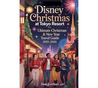 Disney Christmas at Tokyo Disney Resort: The Ultimate Christmas & Newyear Travel Guide 2025-2026: Explore the Adventures of Tokyo Disneyland and DisneySea Lights, Love, and Festive Celebrations