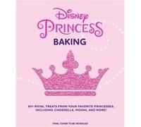 Disney Princess Baking 60 Royal Treats Inspired by Your Favorite Princesses Including Cinderella Moana amp More by Weldon Owen Weldon Owen (Auteur)