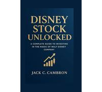 DISNEY STOCK UNLOCKED: A Complete Guide To Investing In The Magic Of Walt Disney Company