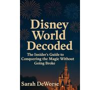 Disney World Decoded: The Insider's Guide to Conquering the Magic Without Going Broke