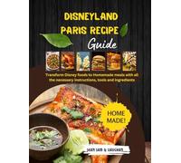 Disneyland Paris Recipe Guide: A well planned cookbook that encourages you to transform Disney foods to Homemade meals with all the necessary instructions, tools and ingredients