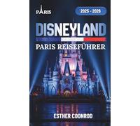 DISNEYLAND PARIS REISEFÜHRER 2025-2026: Entdecken Sie die wichtigsten Sehenswürdigkeiten und klassischen Charaktere mit Insidertipps für ein unvergessliches Abenteuer