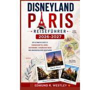 DISNEYLAND PARIS Reiseführer 2026- 2027: Der ultimative Guide zu Fahrgeschäften, Shows, Gastronomie, verborgener Magie und unvergesslichen Abenteuern
