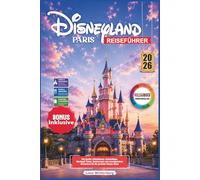 Disneyland Paris Reiseführer 2026: Die besten Attraktionen, Geheimtipps, Wartezeit Tricks, Restaurants und unvergessliche Erlebnisse für die perfekte Disney Reise
