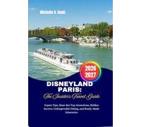 Disneyland Paris: The Insider's Travel Guide: Expert Tips, Must-See Top Attractions, Hidden Secrets, Unforgettable Dining, and Ready-Made Itineraries