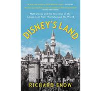 Disney's Land: Walt Disney and the Invention of the Amusement Park That Changed the World