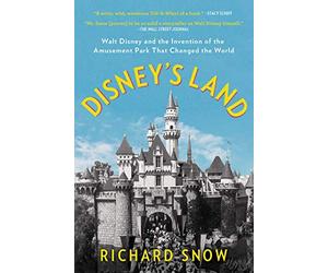 Disney's Land: Walt Disney and the Invention of the Amusement Park That Changed the World