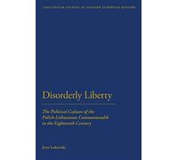 Disorderly Liberty: The Political Culture Of The Polish-Lithuanian Commonwealth In The Eighteenth Century