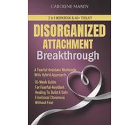 DISORGANIZED ATTACHMENT BREAKTHROUGH: A Fearful-Avoidant Workbook With Hybrid Approach: 10-W uide For Fearful-Avoidant Healing To Build A Safe Emotional Closeness in Relationships Without Fear