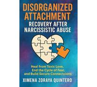 DISORGANIZED ATTACHMENT RECOVERY AFTER NARCISSISTIC ABUSE: Heal from toxic love, end the cycle of fear, and build secure connections