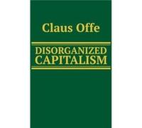 Disorganized Capitalism by Claus Offe Claus Offe (Auteur)