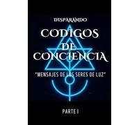 DISPARANDO CODIGOS DE CONCIENCIA: MENSAJES DE LOS SERES DE LUZ