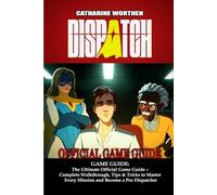 Dispatch GAME GUIDE: The Ultimate Official Game Guide - Complete Walkthrough, Tips & Tricks to Master Every Mission and Become a Pro Dispatcher