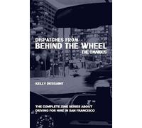 Dispatches From Behind The Wheel: The Omnibus: The Complete Zine Series About Driving For Hire In San Francisco