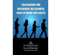 Dispatches From Elsewhere: Philosophie Fã¿R Diejenigen, Die Glauben, Dass Es Mehr Sein Sollte