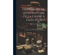 Dispensaire De Lyon. Histoire De La Grippe À Lyon En 1837: Rapport Demandé Par La Mairie De Lyon...