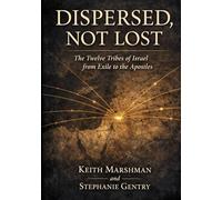 DISPERSED, NOT LOST: The Twelve Tribes of Israel from Exile to the Apostles
