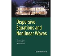 Dispersive Equations and Nonlinear Waves: Generalized Korteweg-de Vries, Nonlinear Schrödinger, Wave and Schrödinger Maps