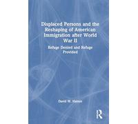 Displaced Persons and the Reshaping of American Immigration After World War II: Refuge Denied and Refuge Provided