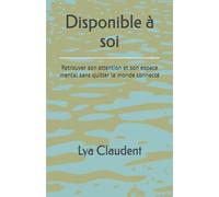 Disponible à soi: Retrouver son attention et son espace mental sans quitter le monde connecté