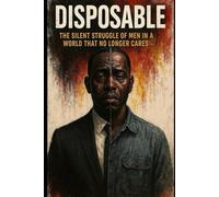 Disposable: The Silent Struggle of Men in a World That No Longer Cares
