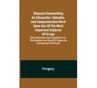 Disputed Handwriting An Exhaustive, Valuable, And Comprehensive Work Upon One Of The Most Important Subjects Of To-Day. With Illustrations And Expositions For The Detection And Study Of Forgery By Han