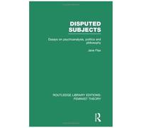 Disputed Subjects (Rle Feminist Theory): Essays On Psychoanalysis, Politics And Philosophy (Routledge Library Editions: Feminist Theory)