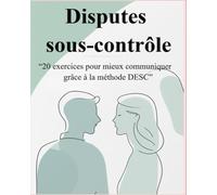 Disputes sous contrôle: 20 exercices pour mieux communiquer grâce à la méthode DESC