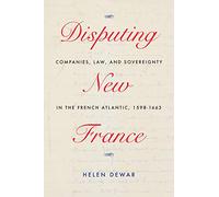 Disputing New France: Companies, Law, and Sovereignty in the French Atlantic, 1598-1663