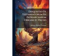 Disquisitio De Testamentorum Xii Patriarcharum Origine Et Pretio