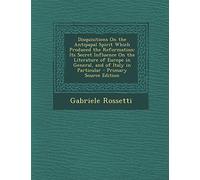 Disquisitions on the Antipapal Spirit Which Produced the Reformation: Its Secret Influence on the Literature of Europe in General, and of Italy in Particular - Primary Source Edition
