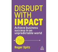 Disrupt With Impact: Achieve Business Success in an Unpredictable World