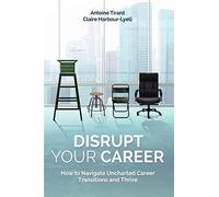 Disrupt Your Career: How to Navigate Uncharted Career Transitions and Thrive