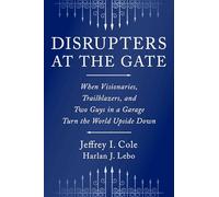 Disrupters at the Gate: When Visionaries, Trailblazers, and Two Guys in a Garage Turn the World Upside Down