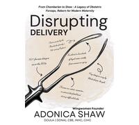 Disrupting Delivery: From Chamberlen to Shaw A Legacy of Obstetric Forceps, Reborn for Modern Maternity - Adonica Shaw - Wingwomen OmniMedia - ebook (ePub) - Livre