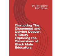 Disrupting The Disconnect and Delving Deeper: A Study Exploring the Dimensions of Black Male Educators