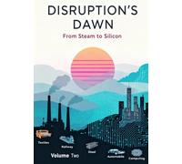 Disruption's Dawn: Technology Cycles from Steam to Silicon Vol 2