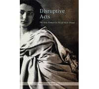 Disruptive Acts: The New Woman in Fin-De-Siecle France