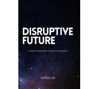 Disruptive Future: A Holistic Interpretation Of Where We Are Heading