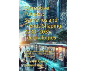 Disruptive Futures: Scenarios and Trends Shaping 2030-2035 Technologies: The future Belongs to Those Who Prepare for it Today. This is your Blueprint