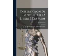 Dissertation De Grotius Sur La Liberté Des Mers: Tr. Du Latin, Avec Une Préface Et Des Notes...