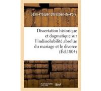 Dissertation historique et dogmatique sur l'indissolubilité absolue du mariage et le divorce Jean-Prosper Chrestien-de-Poly (Auteur), Michel Chrestien (Auteur)
