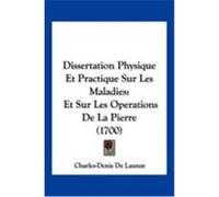 Dissertation Physique Et Practique Sur Les Maladies: Et Sur Les Operations de La Pierre (1700) Launay, Charles-Denis De (Auteur)