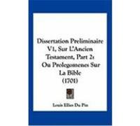 Dissertation Preliminaire V1, Sur L'Ancien Testament, Part 2: Ou Prolegomenes Sur La Bible (1701) Du Pin, Louis Ellies (Auteur)